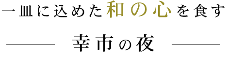 一皿に込めた和の心を食す― 幸市の夜