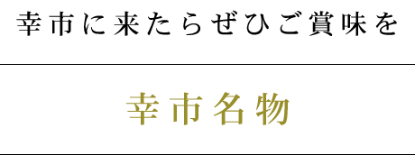 幸市に来たらぜひご賞味を幸市名物