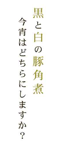 黒と白の豚角煮今宵はどちらにしますか？