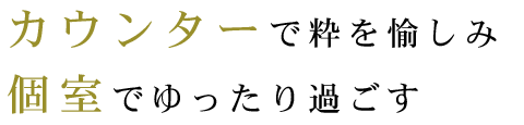 カウンターで粋を愉しみ個室でゆったり過ごす