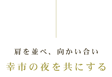 肩を並べ、向かい合い 幸市の夜を共にする 